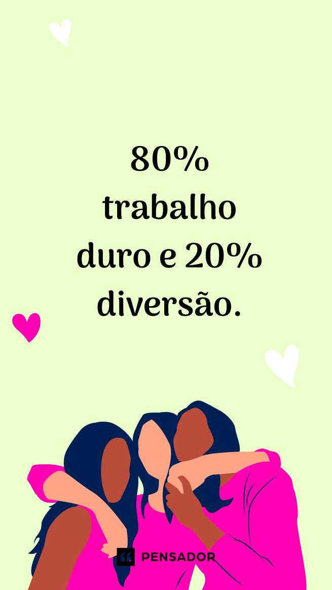 80% trabalho duro e 20% diversão.