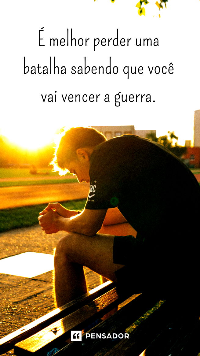 É melhor perder uma batalha, sabendo que você vai vencer a guerra.
