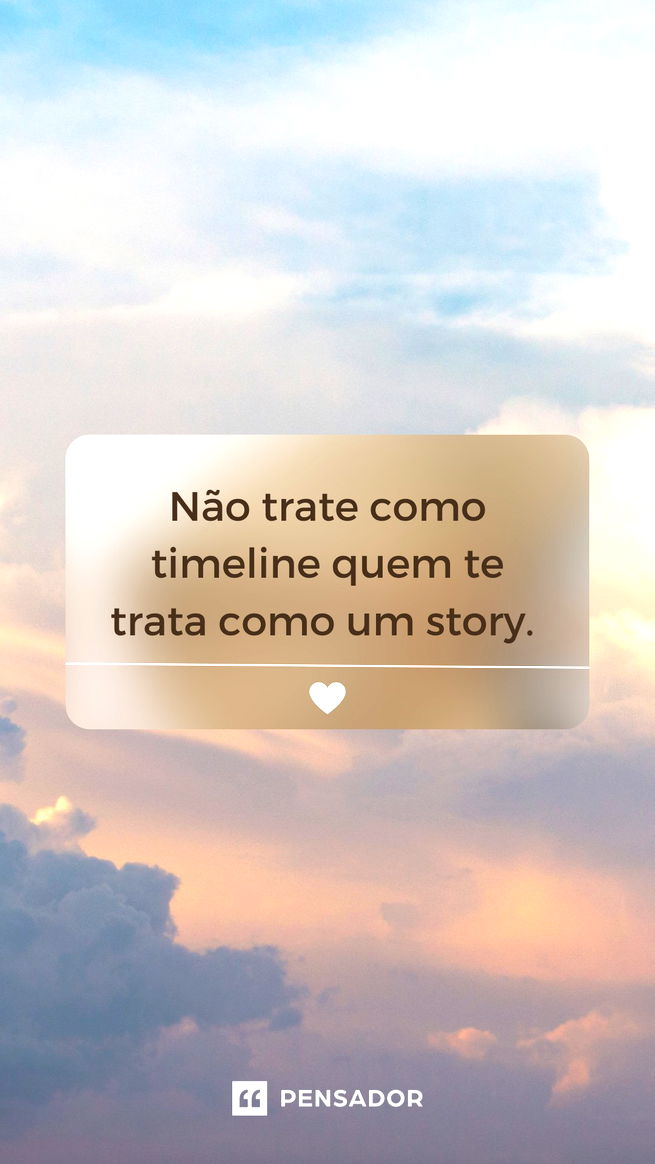 Não trate como timeline quem te trata como um story. 😜