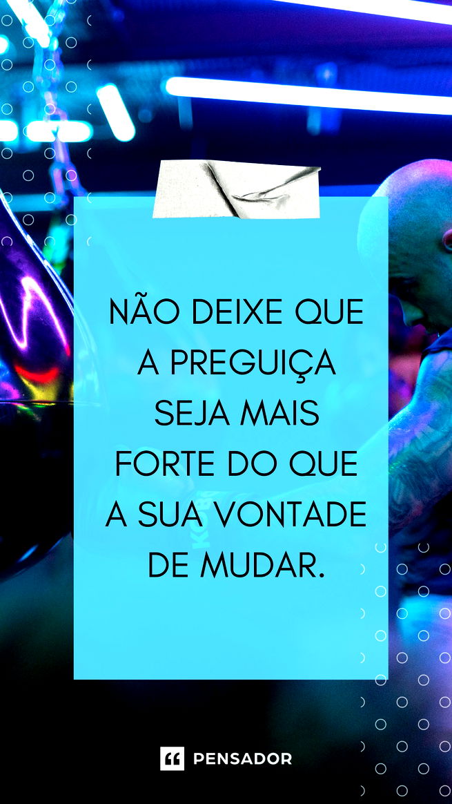 Não deixe que a preguiça seja mais forte do que a sua vontade de mudar.