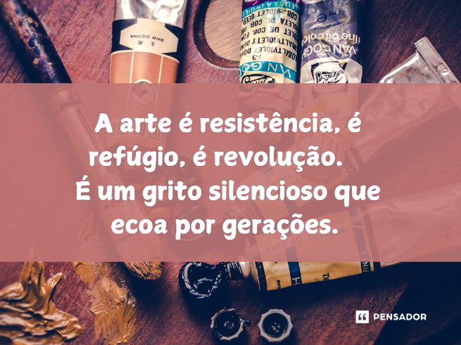 A arte é resistência, é refúgio, é revolução.  É um grito silencioso que ecoa por gerações.