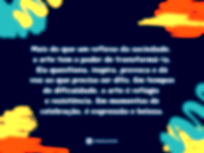Mais do que um reflexo da sociedade, a arte tem o poder de transformá-la. Ela questiona, inspira, provoca e dá voz ao que precisa ser dito. Em tempos de dificuldade, a arte é refúgio e resistência. Em momentos de celebração, é expressão e beleza.