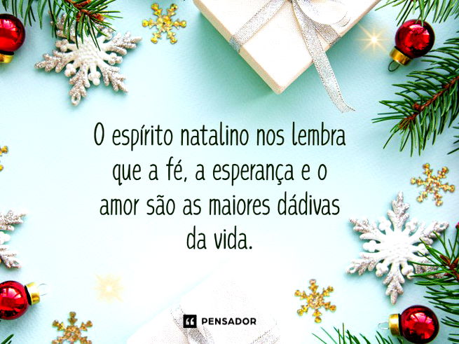 O espírito natalino nos lembra que a fé, a esperança e o amor são as maiores dádivas da vida. 