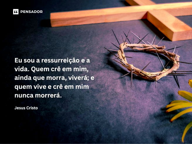 Eu sou a ressurrei&ccedil;&atilde;o e a vida. Quem cr&ecirc; em mim, ainda que morra, viver&aacute;; e quem vive e cr&ecirc; em mim nunca morrer&aacute;.Jesus Cristo