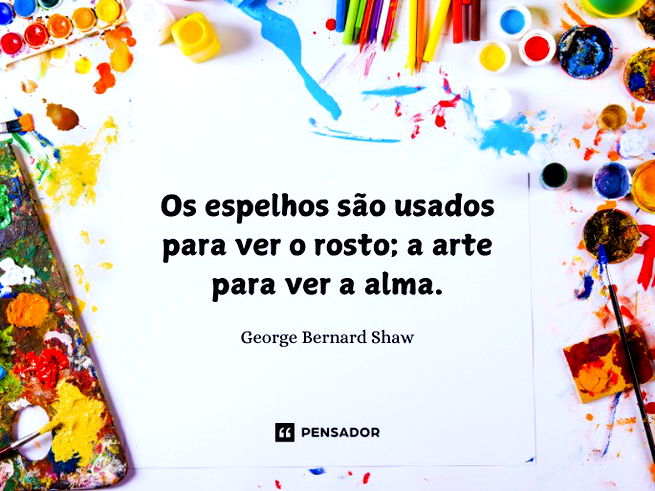 Os espelhos são usados para ver o rosto; a arte para ver a alma.George Bernard Shaw