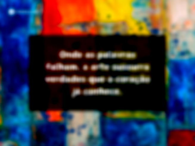 Onde as palavras falham, a arte sussurra verdades que o coração já conhece.