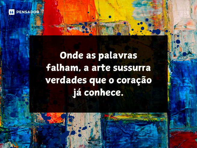 Onde as palavras falham, a arte sussurra verdades que o coração já conhece.