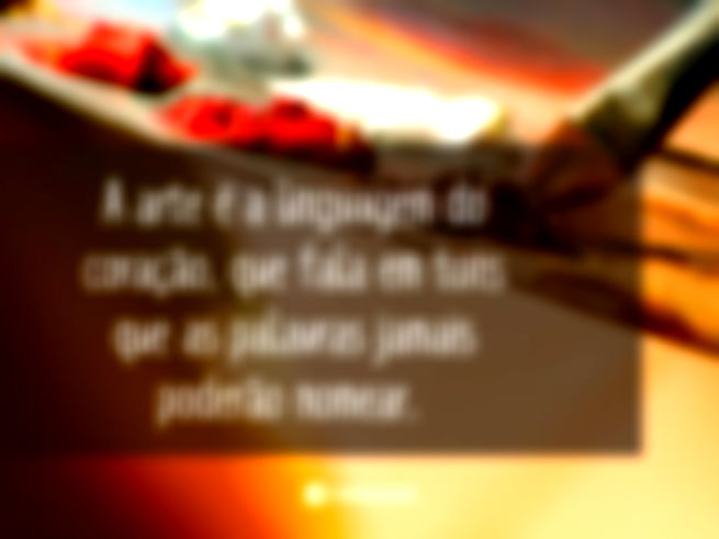 A arte é a linguagem do coração, que fala em tons que as palavras jamais poderão nomear.