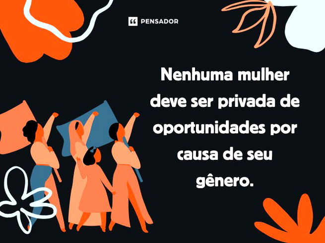Nenhuma mulher deve ser privada de oportunidades por causa de seu gênero.