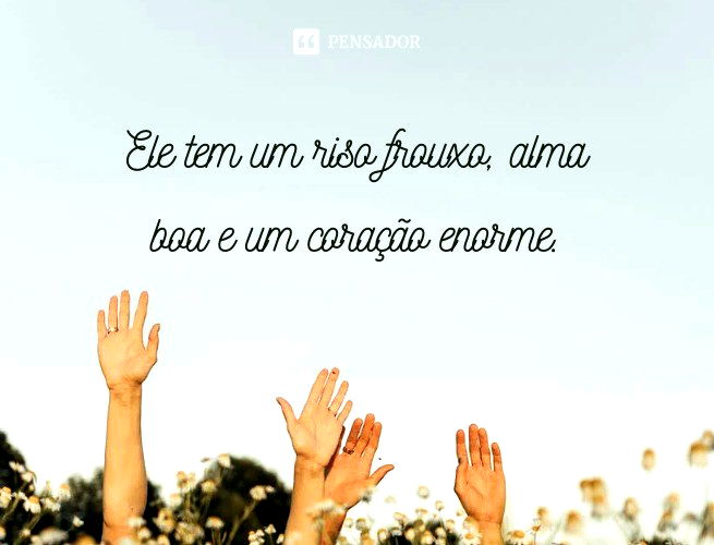 Ele tem um riso frouxo, alma boa e um coração enorme.