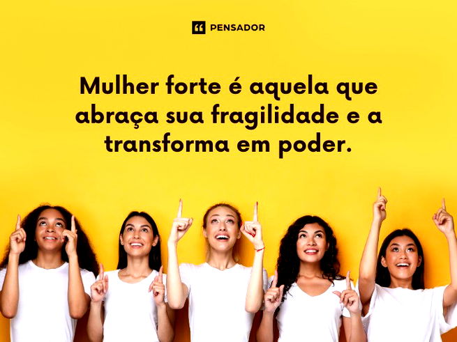 Mulher forte &eacute; aquela que abra&ccedil;a sua fragilidade e a transforma em poder.
