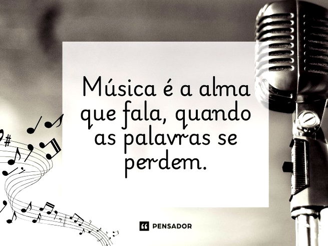 Música é a alma que fala, quando as palavras se perdem.