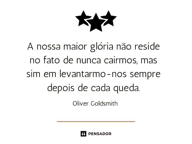 A nossa maior glória não reside no fato de nunca cairmos, mas sim em levantarmo-nos sempre depois de cada queda.Oliver Goldsmith 