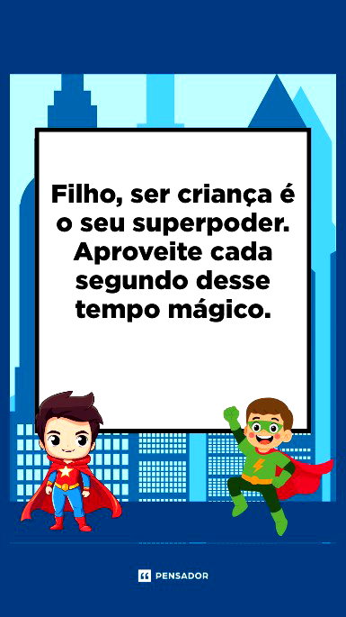 Filho, ser criança é o seu superpoder. Aproveite cada segundo desse tempo mágico.
