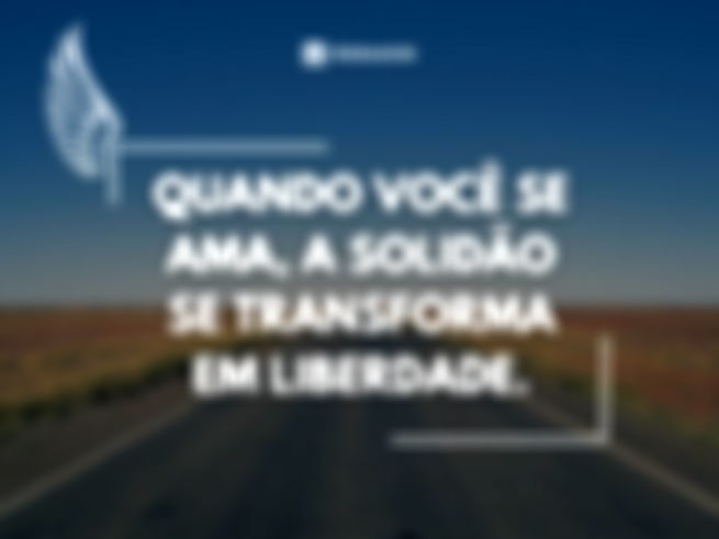 Quando você se ama, a solidão se transforma em liberdade.