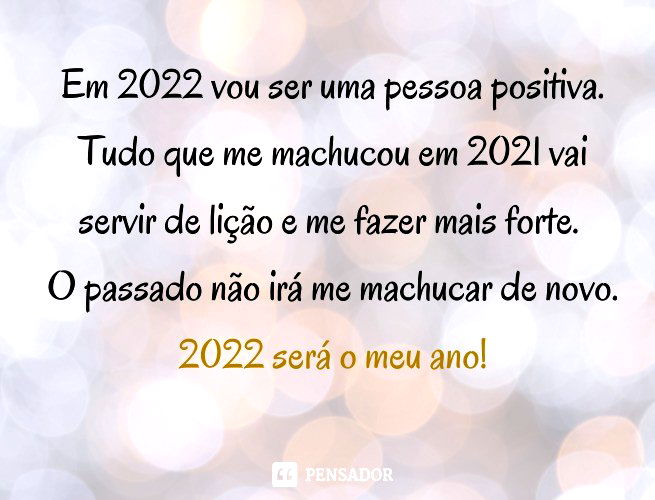 Em 2022 vou ser uma pessoa positiva. Tudo que me machucou em 2021 vai servir de lição e me fazer mais forte. O passado não irá me machucar de novo. 2022 será o meu ano!