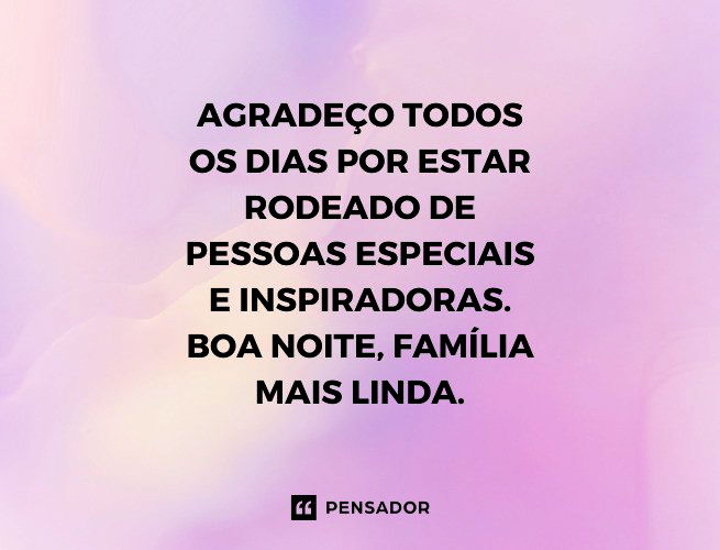 Agradeço todos os dias por estar rodeado de pessoas especiais e inspiradoras. Boa noite, família mais linda.