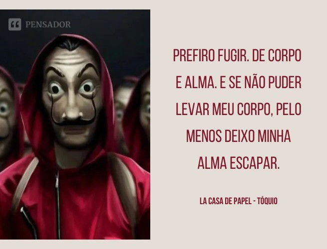 Prefiro fugir. De corpo e alma. E se não puder levar meu corpo, pelo menos deixo minha alma escapar. La Casa de Papel - Tóquio