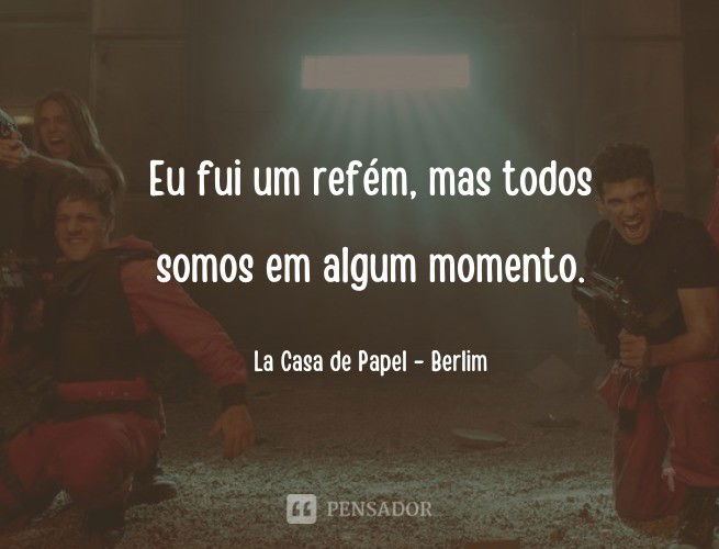 Eu fui um refém, mas todos somos em algum momento. La Casa de Papel - Berlim