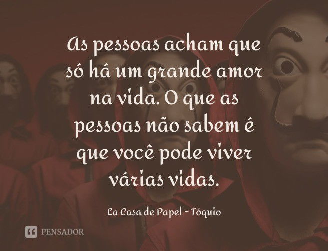 As pessoas acham que só há um grande amor na vida. O que as pessoas não sabem é que você pode viver várias vidas. La Casa de Papel - Tóquio