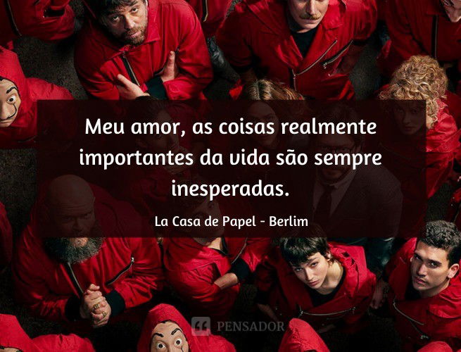 Meu amor, as coisas realmente importantes da vida são sempre inesperadas. La Casa de Papel - Berlim
