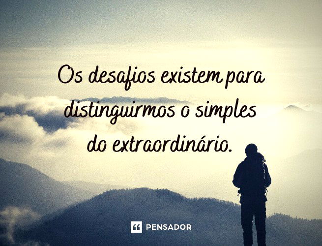 Os desafios existem para distinguirmos o simples do extraordinário.