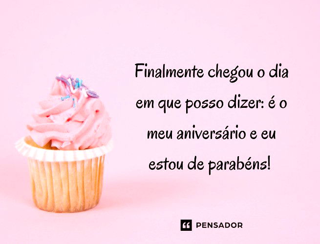 Finalmente chegou o dia em que posso dizer: é o meu aniversário e eu estou de parabéns!