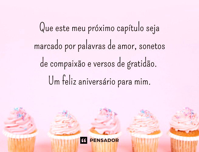 Que este meu próximo capítulo seja marcado por palavras de amor, sonetos de compaixão e versos de gratidão. Um feliz aniversário para mim.