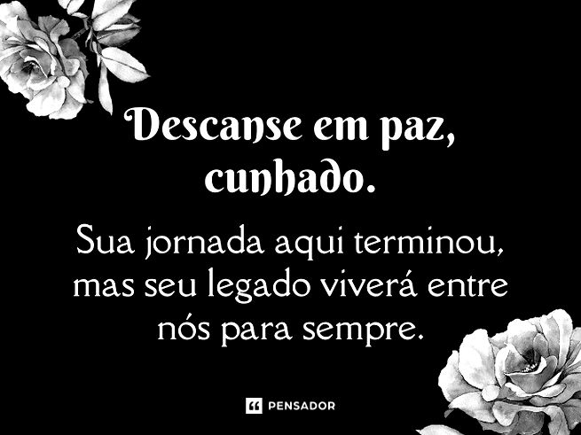 Descanse em paz, cunhado. Sua jornada aqui terminou, mas seu legado viverá entre nós para sempre.