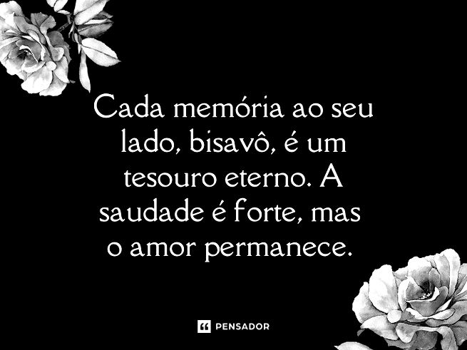 Cada memória ao seu lado, bisavô, é um tesouro eterno. A saudade é forte, mas o amor permanece.