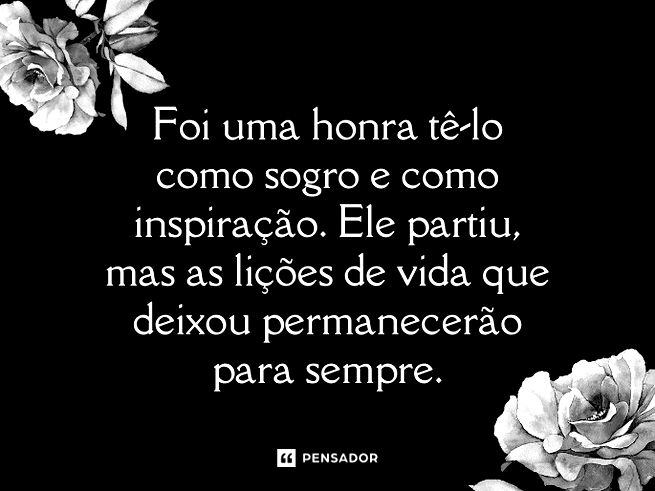Foi uma honra tê-lo como sogro e como inspiração. Ele partiu, mas as lições de vida que deixou permanecerão para sempre.