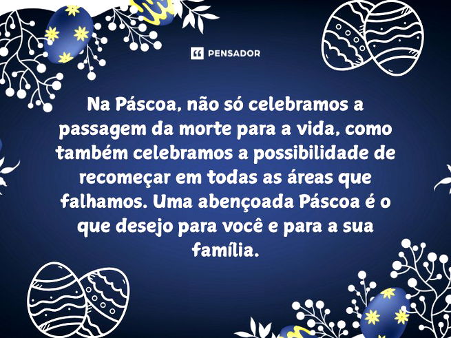 Na P&aacute;scoa, n&atilde;o s&oacute; celebramos a passagem da morte para a vida, como tamb&eacute;m celebramos a possibilidade de recome&ccedil;ar em todas as &aacute;reas que falhamos. Uma aben&ccedil;oada P&aacute;scoa &eacute; o que desejo para voc&ecirc; e para a sua fam&iacute;lia.