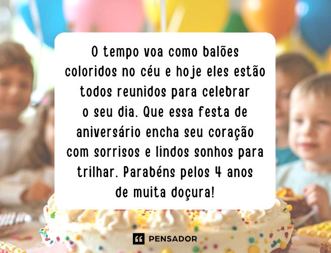 O tempo voa como balões coloridos no céu e hoje eles estão todos reunidos para celebrar o seu dia. Que essa festa de aniversário encha seu coração com sorrisos e lindos sonhos para trilhar. Parabéns pelos 4 anos de muita doçura!