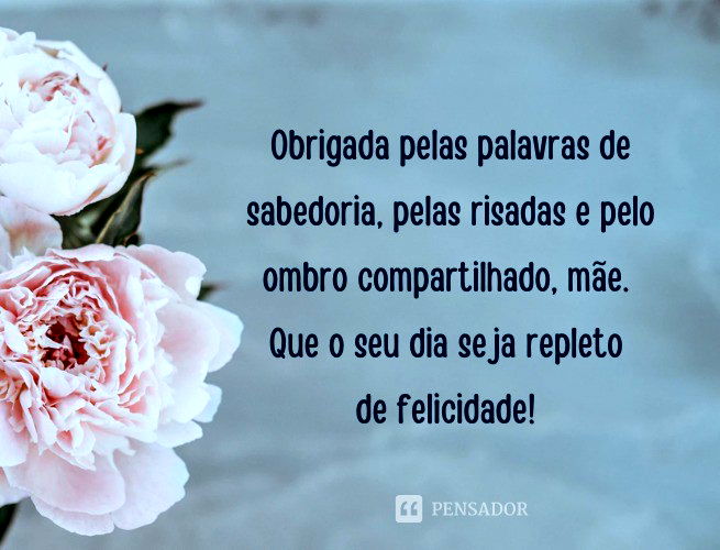 Obrigada pelas palavras de sabedoria, pelas risadas e pelo ombro compartilhado, mãe. Que o seu dia seja repleto de felicidade!