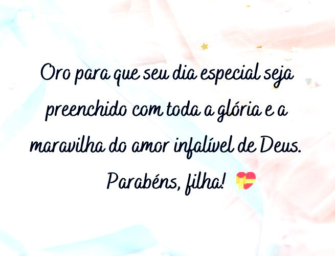 Oro para que seu dia especial seja preenchido com toda a glória e a maravilha do amor infalível de Deus. Parabéns, filha!