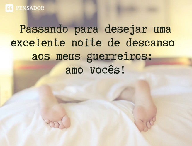Passando para desejar uma excelente noite de descanso aos meus guerreiros: amo vocês!
