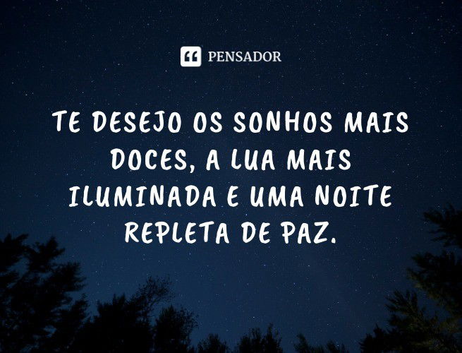 Te desejo os sonhos mais doces, a lua mais iluminada e uma noite repleta de paz.