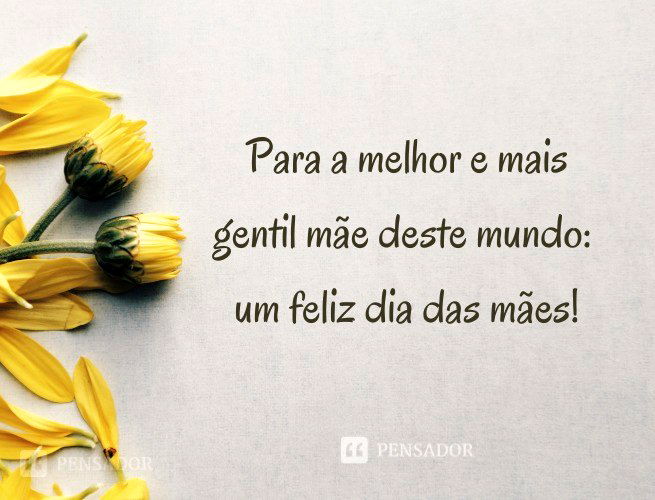 Para a melhor e mais gentil mãe deste mundo: um feliz dia das mães!