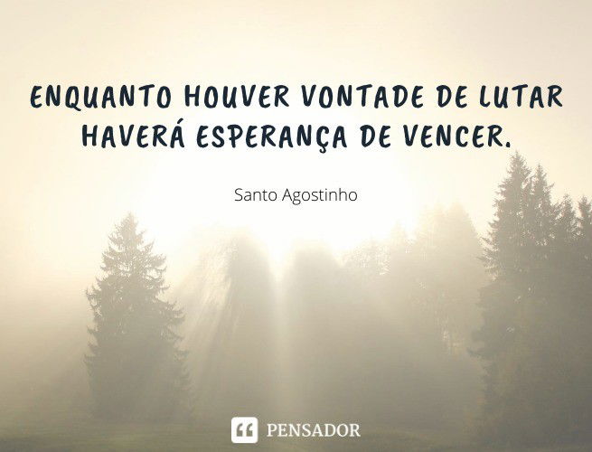Enquanto houver vontade de lutar haverá esperança de vencer. Santo Agostinho