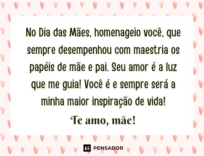 No Dia das Mães, homenageio você, que sempre desempenhou com maestria os papéis de mãe e pai. Seu amor é a luz que me guia! Você é e sempre será a minha maior inspiração de vida! Te amo, mãe!