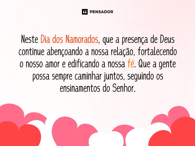 Neste Dia dos Namorados, que a presença de Deus continue abençoando a nossa relação, fortalecendo o nosso amor e edificando a nossa fé. Que a gente possa sempre caminhar juntos, seguindo os ensinamentos do Senhor.