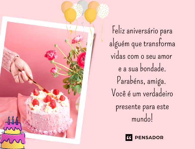 Feliz aniversário para alguém que transforma vidas com o seu amor e a sua bondade. Parabéns, amiga. Você é um verdadeiro presente para este mundo!