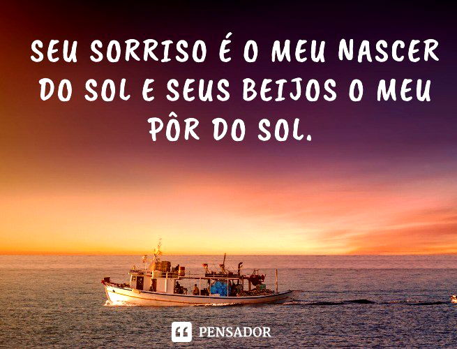 Seu sorriso é o meu nascer do sol e seus beijos o meu pôr do sol.