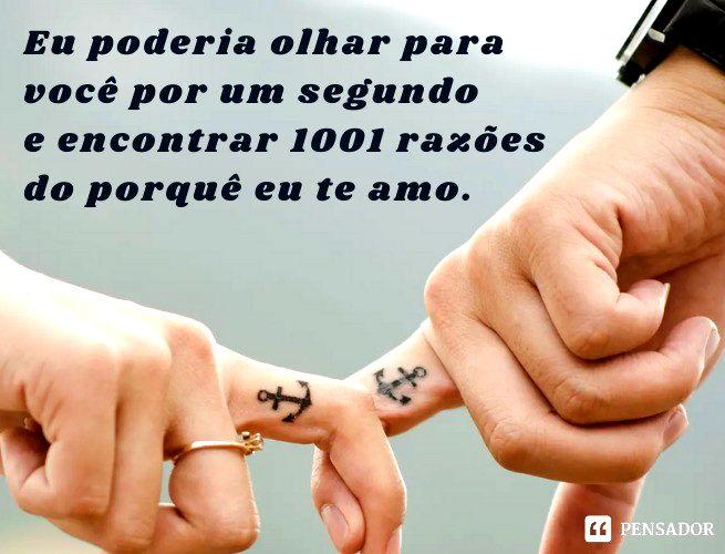 Eu poderia olhar para você por um segundo e encontrar 1001 razões do porquê eu te amo.
