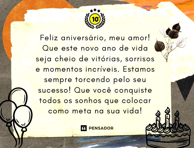 Feliz aniversário, meu amor! Que este novo ano de vida seja cheio de vitórias, sorrisos e momentos incríveis. Estamos sempre torcendo pelo seu sucesso! Que você conquiste todos os sonhos que colocar como meta na sua vida!