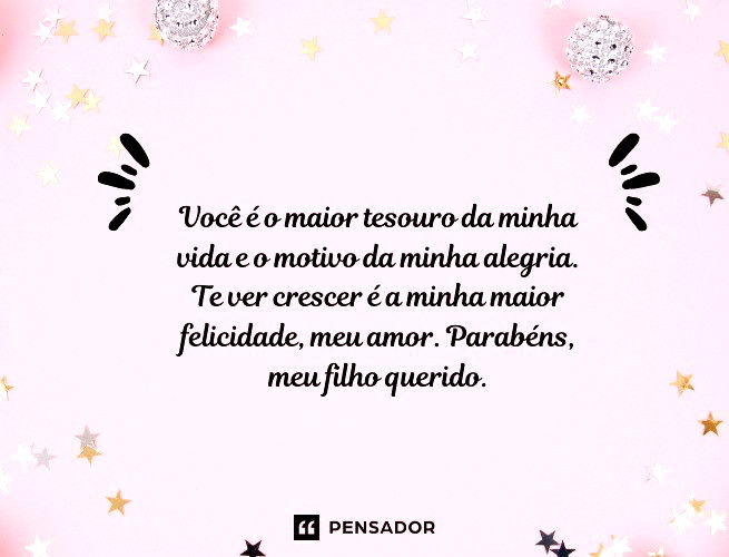Você é o maior tesouro da minha vida e o motivo da minha alegria. Te ver crescer é a minha maior felicidade, meu amor. Parabéns, meu filho querido.
