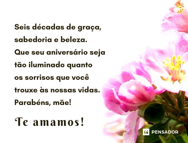 Seis décadas de graça, sabedoria e beleza. Que seu aniversário seja tão iluminado quanto os sorrisos que você trouxe às nossas vidas. Parabéns, mãe! Te amamos! 