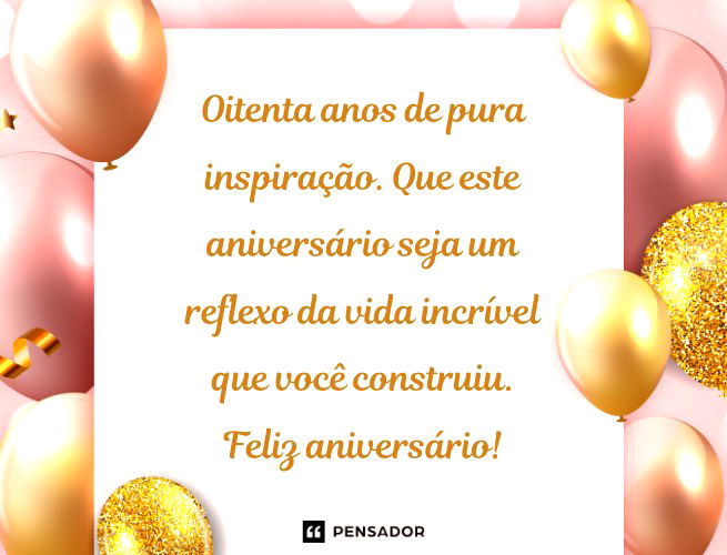 Oitenta anos de pura inspiração. Que este aniversário seja um reflexo da vida incrível que você construiu. Feliz aniversário! 