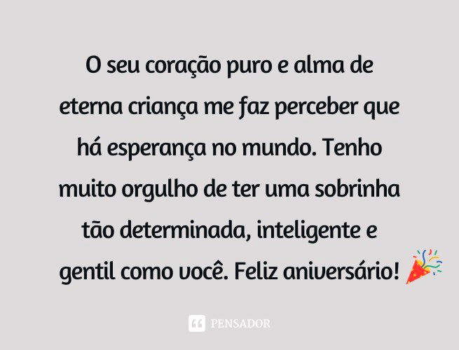 O seu coração puro e alma de eterna criança me faz perceber que há esperança no mundo. Tenho muito orgulho de ter uma sobrinha tão determinada, inteligente e gentil como você. Feliz aniversário!