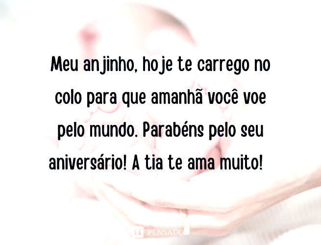 Meu anjinho, hoje te carrego no colo para que amanhã você voe pelo mundo. Parabéns pelo seu aniversário! A tia te ama muito!